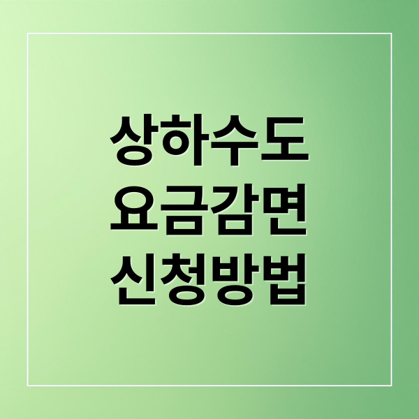 상하수도
요금감면
신청방법 (상하수도요금 감면)
