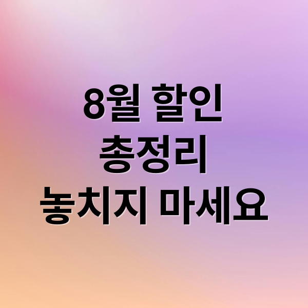 8월 할인
총정리
놓치지 마세요 (8월 할인 혜택)