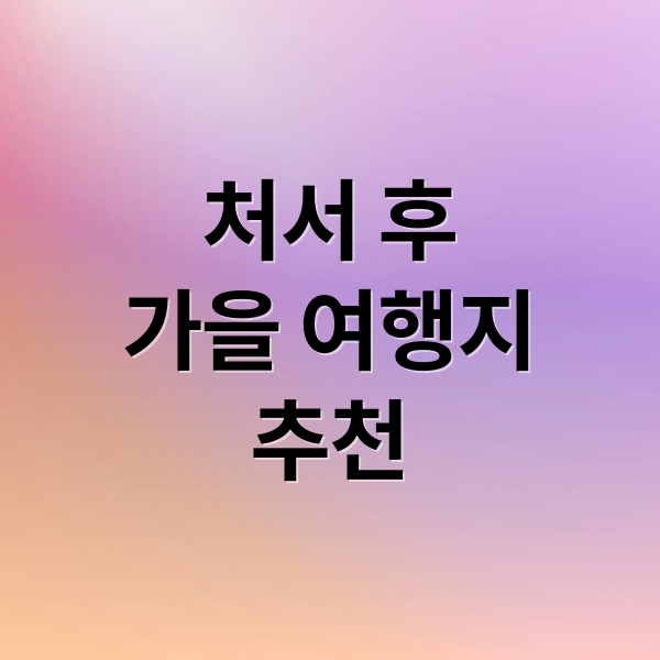 처서 후
가을 여행지
추천 (처서 국내 여행지 추천)