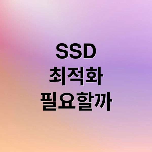 SSD
최적화
필요할까 (SSD 최적화 고클린 이지클린 PC매니저)