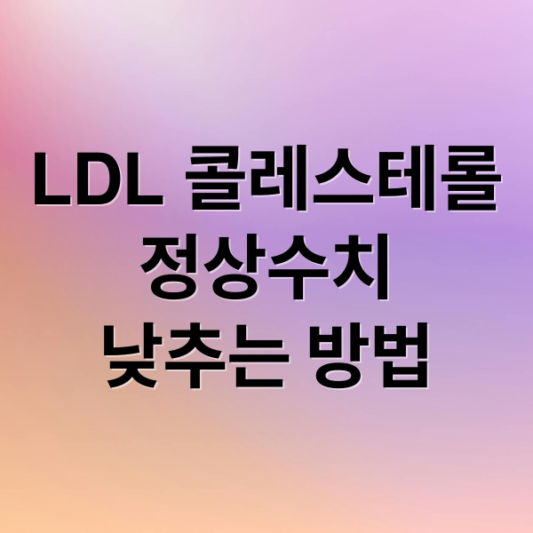 LDL 콜레스테롤
정상수치
낮추는 방법 (저밀도 콜레스테롤 낮추기)