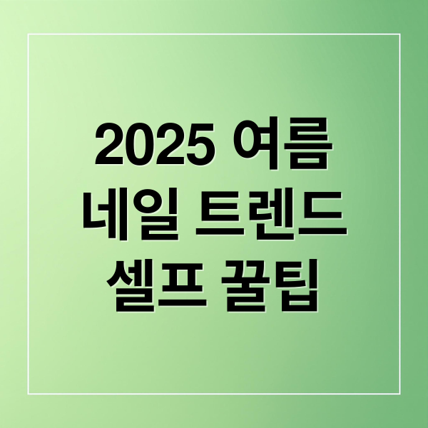 2025 여름
네일 트렌드
셀프 꿀팁 (2025 여름네일아트 트렌드 TOP5)