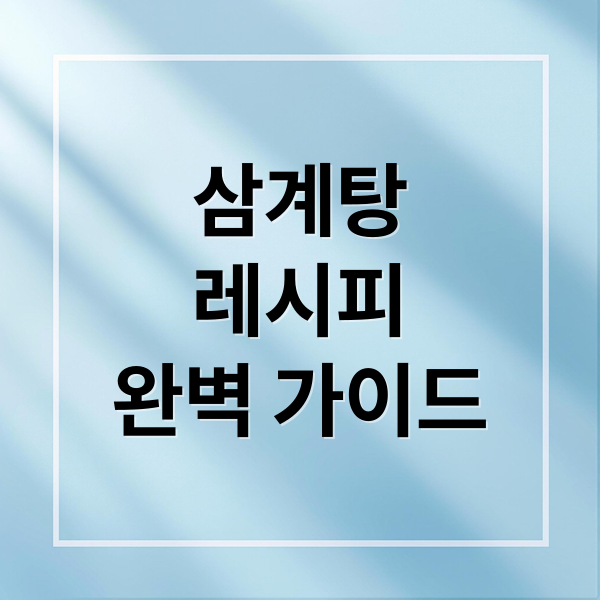 삼계탕
레시피
완벽 가이드 (삼계탕 레시피)