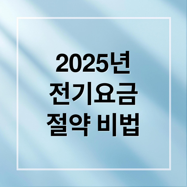 2025년
전기요금
절약 비법 (2025년 전기요금 절약 꿀팁)