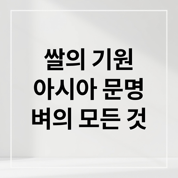 쌀의 기원
아시아 문명
벼의 모든 것 (쌀의 기원과 역사)