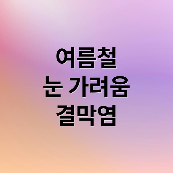 여름철
눈 가려움
결막염 (여름철 눈 가려움 증상)