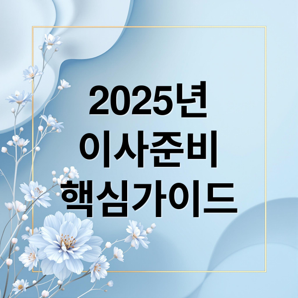 2025년
이사준비
핵심가이드 (2025년 이사 체크리스트)