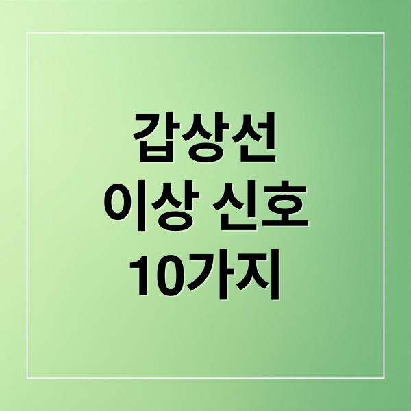 갑상선
이상 신호
10가지 (갑상선 이상 신호)
