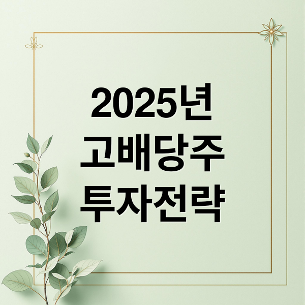 2025년
고배당주
투자전략 (배당률 높은 주식)