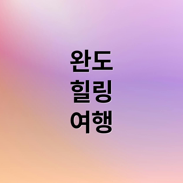 완도힐링여행 (완도 여행지 BEST4)
