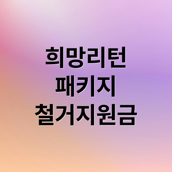 희망리턴
패키지
철거지원금 (소상공인 지원금 (철거지원금, 희망리턴패키지))