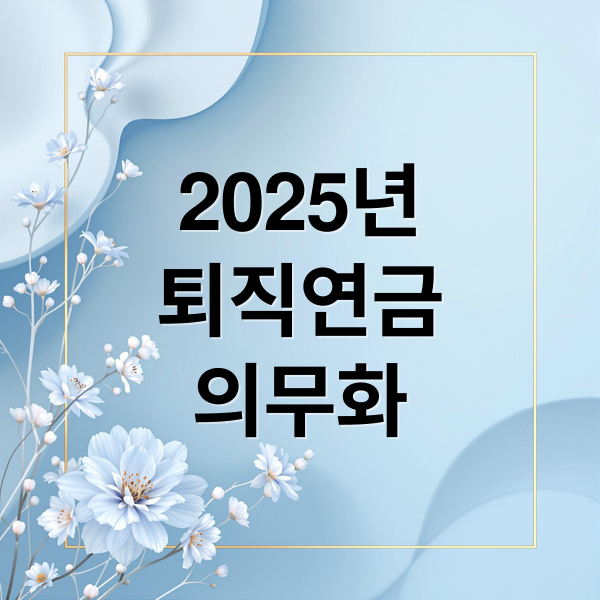 2025년
퇴직연금
의무화 (퇴직연금 의무화 변경)