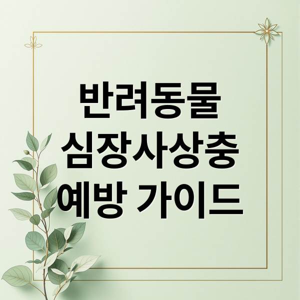 반려동물심장사상충예방 가이드 (반려동물 심장사상충 증상 예방)
