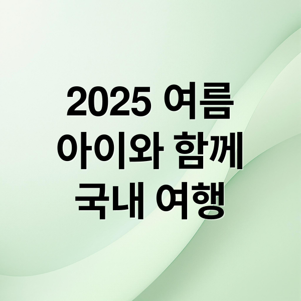 2025 여름 아이와 함께 국내 여행