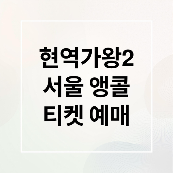현역가왕2
서울 앵콜
티켓 예매 (현역가왕2 앵콜 콘서트 예매방법)