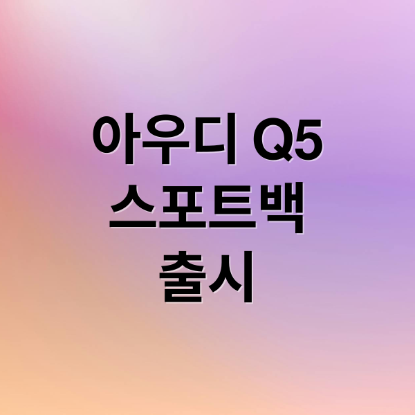 아우디 Q5
스포트백
출시 (아우디 Q5 스포트백 출시)