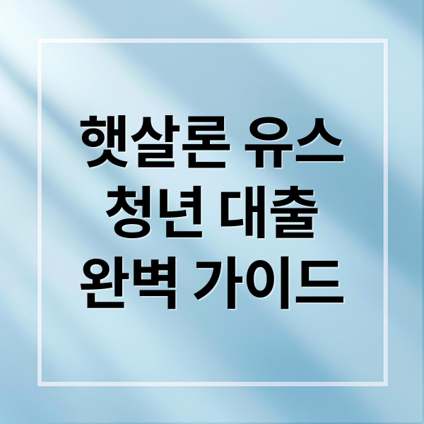 햇살론 유스 청년 대출 완벽 가이드