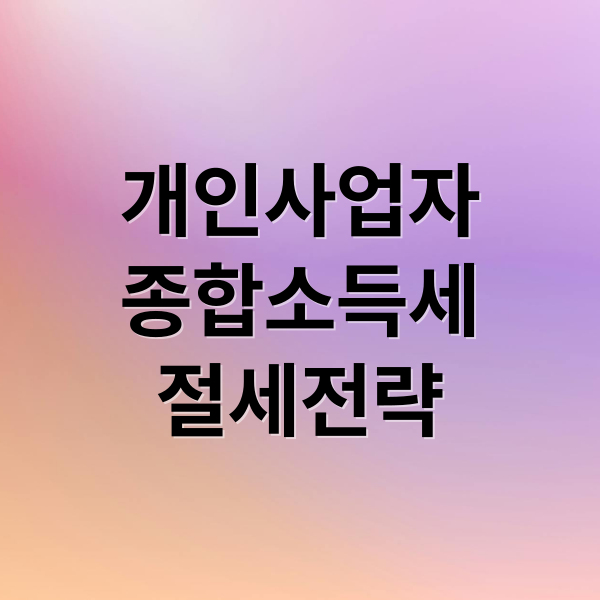개인사업자
종합소득세
절세전략 (개인사업자 종합소득세 비용 절약)