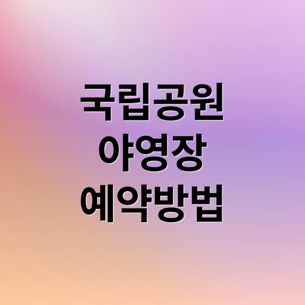 국립공원
야영장
예약방법 (국립공원 야영장 예약,국립공원 야영장 예약)
