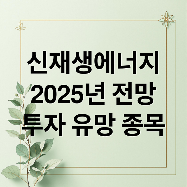 신재생에너지
2025년 전망
투자 유망 종목 (2025년 신재생에너지 관련주)