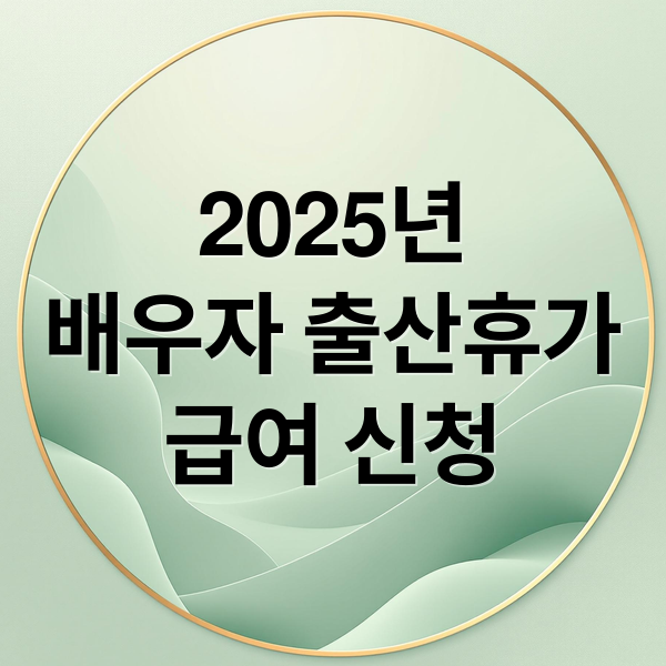 2025년
배우자 출산휴가
급여 신청 (배우자 출산휴가 급여 신청 서류)