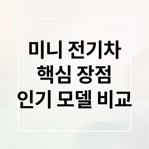 미니 전기차
핵심 장점
인기 모델 비교 (미니 전기차)
