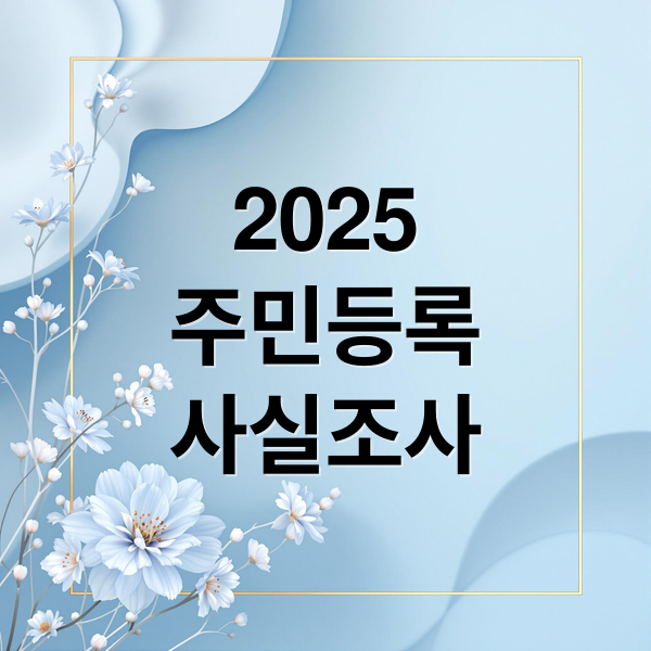 2025
주민등록
사실조사 (주민등록 사실조사: 전국적으로 시행, 7월21일에서 9월20일 진행)