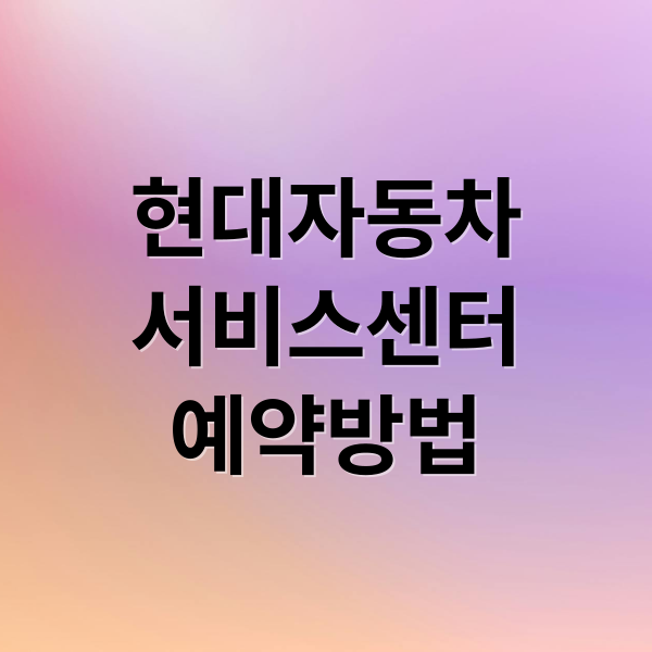 현대자동차
서비스센터
예약방법 (현대자동차 서비스센터 예약)