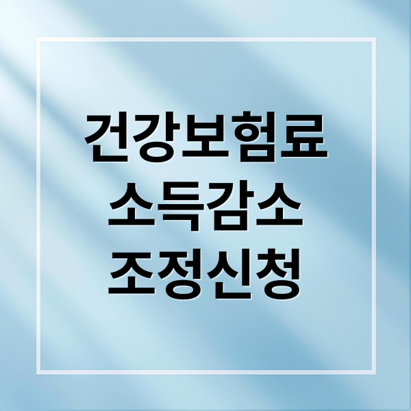 건강보험료
소득감소
조정신청 (건강보험료 조정)