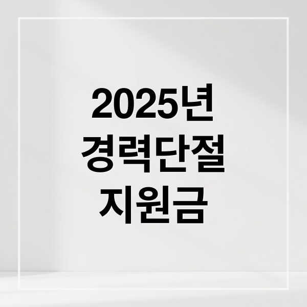 2025년
경력단절
지원금 (경력단절여성 지원금 자격요건)