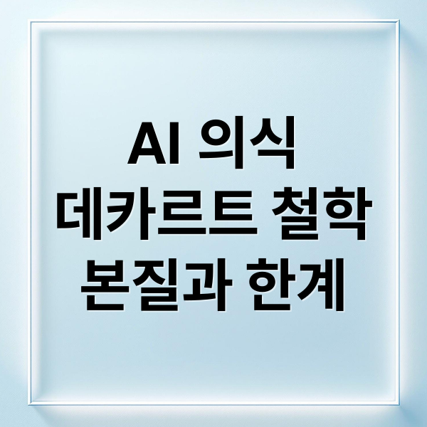 AI 의식
데카르트 철학
본질과 한계 (나는 생각한다, 고로 존재한다 의 의미가 AI에게도 적용될까)