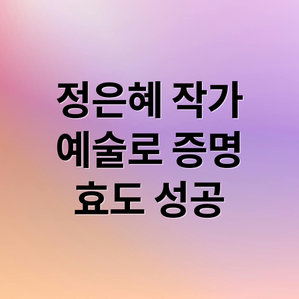 정은혜 작가
예술로 증명
효도 성공 (정은혜 작가 다운증후군 성공)