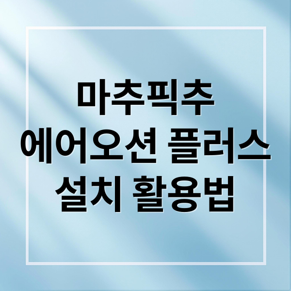 마추픽추
에어오션 플러스
설치 활용법 (마추픽추 에어텐트 에어오션 플러스)