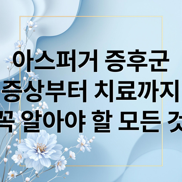 아스퍼거 증후군
증상부터 치료까지
꼭 알아야 할 모든 것 (아스퍼거 증후군 증상 진단)